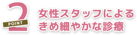 女性スタッフによるきめ細やかな診療