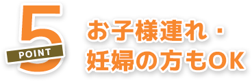 お子様連れ・妊婦の方もOK