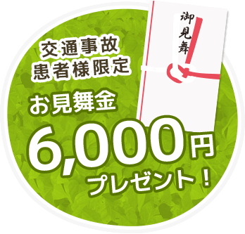 交通事故患者様限定　お見舞金6,000円プレゼント！